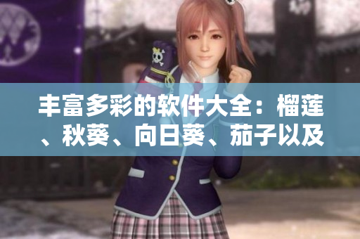 豐富多彩的軟件大全：榴蓮、秋葵、向日葵、茄子以及絲瓜，通通來襲！