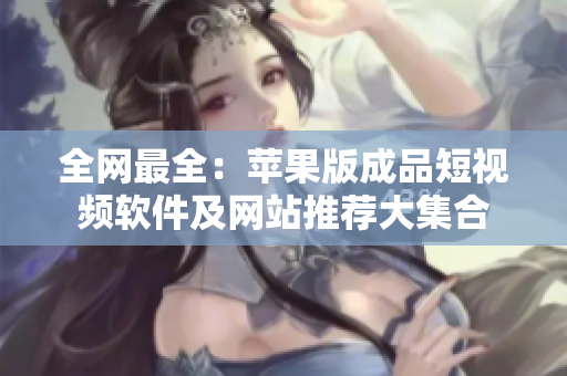 全網最全：蘋果版成品短視頻軟件及網站推薦大集合