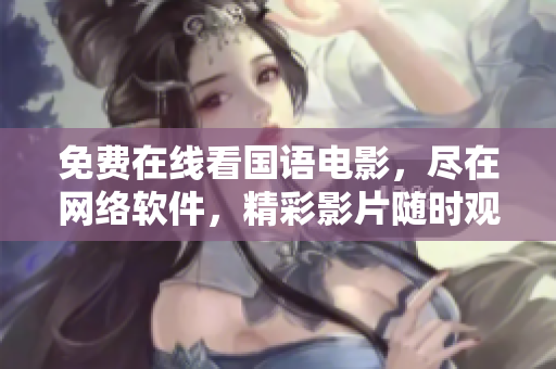 免費(fèi)在線看國(guó)語電影，盡在網(wǎng)絡(luò)軟件，精彩影片隨時(shí)觀賞