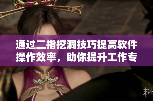 通過二指挖洞技巧提高軟件操作效率，助你提升工作專業(yè)性