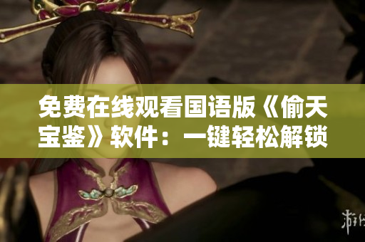 免費(fèi)在線觀看國(guó)語(yǔ)版《偷天寶鑒》軟件：一鍵輕松解鎖無(wú)限觀影體驗(yàn)