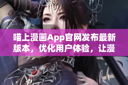 喵上漫畫App官網(wǎng)發(fā)布最新版本，優(yōu)化用戶體驗，讓漫迷暢享閱讀樂趣