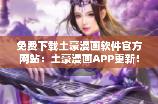 免費(fèi)下載土豪漫畫軟件官方網(wǎng)站：土豪漫畫APP更新！