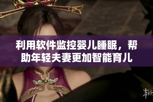 利用軟件監(jiān)控嬰兒睡眠，幫助年輕夫妻更加智能育兒