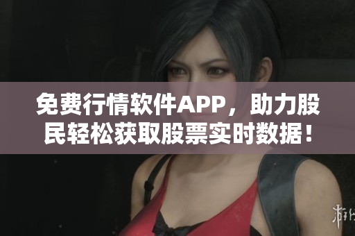 免費(fèi)行情軟件APP，助力股民輕松獲取股票實(shí)時(shí)數(shù)據(jù)！