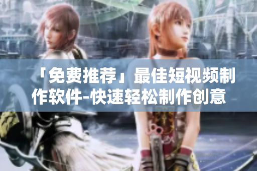 「免費推薦」最佳短視頻制作軟件-快速輕松制作創(chuàng)意視頻