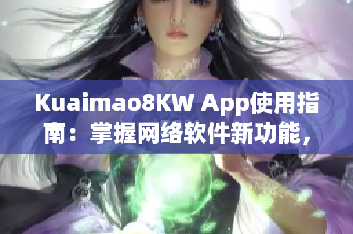 Kuaimao8KW App使用指南：掌握網(wǎng)絡(luò)軟件新功能，暢享更便捷的互聯(lián)網(wǎng)生活！