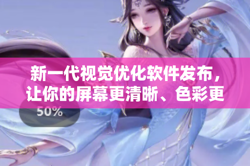 新一代視覺優(yōu)化軟件發(fā)布，讓你的屏幕更清晰、色彩更鮮艷！