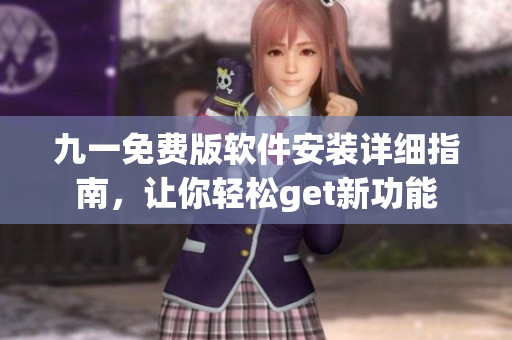 九一免費(fèi)版軟件安裝詳細(xì)指南，讓你輕松get新功能