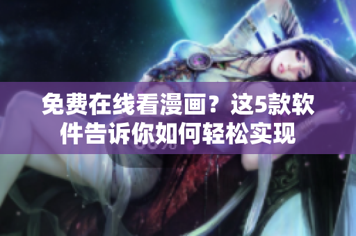 免費在線看漫畫？這5款軟件告訴你如何輕松實現(xiàn)