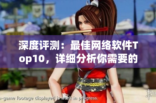 深度評測：最佳網(wǎng)絡軟件Top10，詳細分析你需要的軟件！