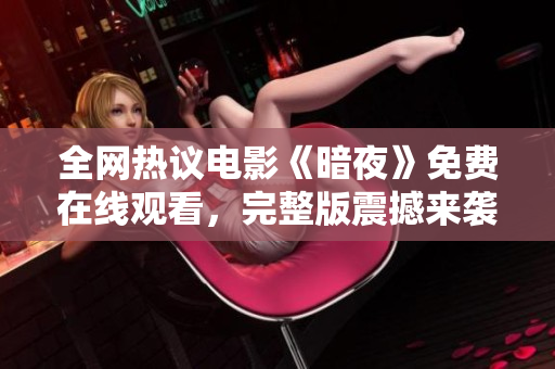 全網(wǎng)熱議電影《暗夜》免費在線觀看，完整版震撼來襲！