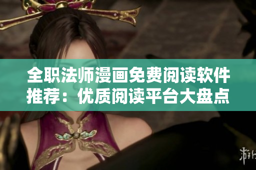 全職法師漫畫免費(fèi)閱讀軟件推薦：優(yōu)質(zhì)閱讀平臺(tái)大盤點(diǎn)
