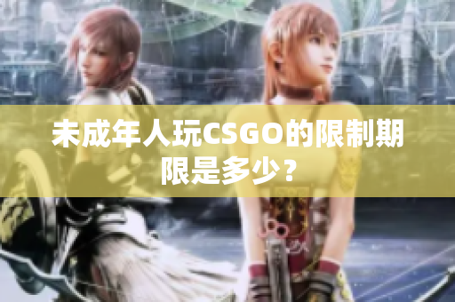 未成年人玩CSGO的限制期限是多少？