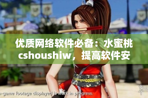 優(yōu)質(zhì)網(wǎng)絡(luò)軟件必備：水蜜桃cshoushiw，提高軟件安全與可靠性