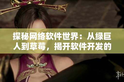 探秘網(wǎng)絡(luò)軟件世界：從綠巨人到草莓，揭開軟件開發(fā)的神秘面紗