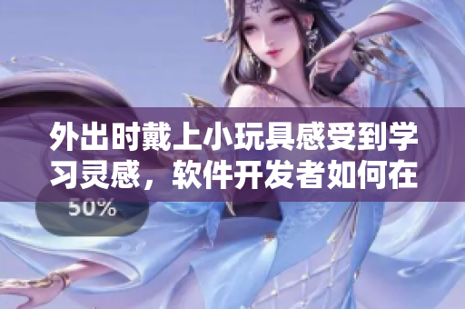外出時戴上小玩具感受到學習靈感，軟件開發(fā)者如何在學習過程中獲取靈感