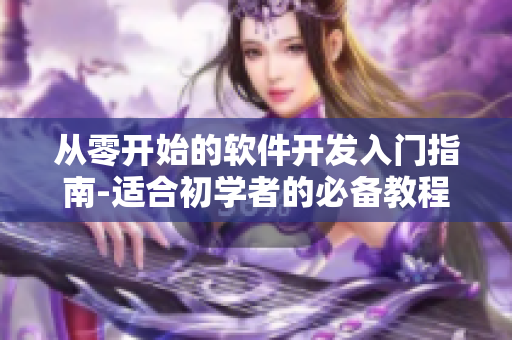 從零開(kāi)始的軟件開(kāi)發(fā)入門指南-適合初學(xué)者的必備教程！