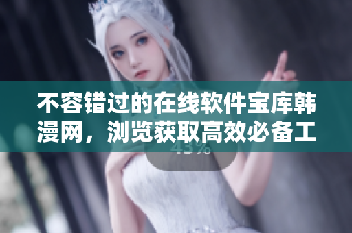 不容錯(cuò)過的在線軟件寶庫韓漫網(wǎng)，瀏覽獲取高效必備工具