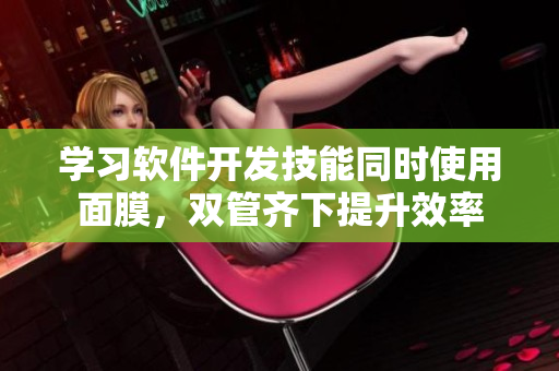 學(xué)習(xí)軟件開發(fā)技能同時(shí)使用面膜，雙管齊下提升效率