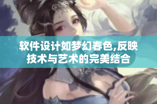 軟件設計如夢幻春色,反映技術與藝術的完美結合