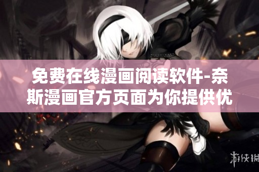 免費(fèi)在線漫畫閱讀軟件-奈斯漫畫官方頁(yè)面為你提供優(yōu)質(zhì)漫畫！