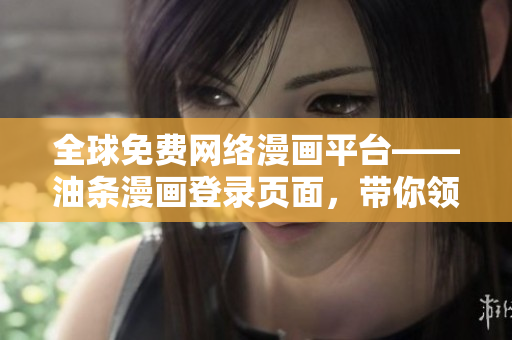 全球免費(fèi)網(wǎng)絡(luò)漫畫平臺——油條漫畫登錄頁面，帶你領(lǐng)略網(wǎng)絡(luò)軟件的魅力