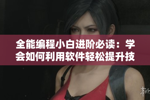 全能編程小白進(jìn)階必讀：學(xué)會(huì)如何利用軟件輕松提升技能