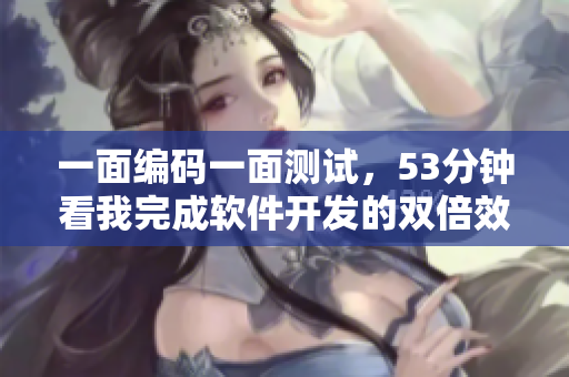 一面編碼一面測試，53分鐘看我完成軟件開發(fā)的雙倍效率