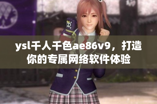 ysl千人千色ae86v9，打造你的專屬網(wǎng)絡(luò)軟件體驗(yàn)