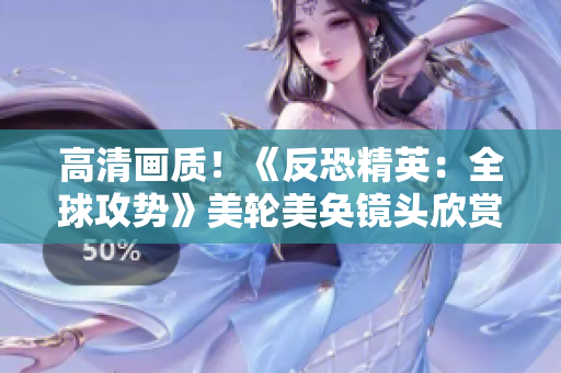高清畫質(zhì)！《反恐精英：全球攻勢(shì)》美輪美奐鏡頭欣賞
