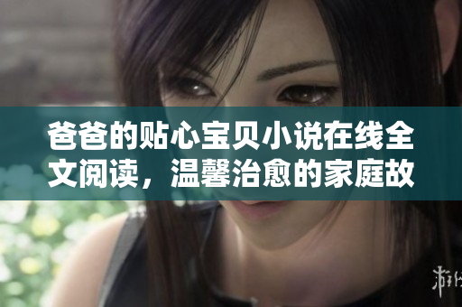 爸爸的貼心寶貝小說在線全文閱讀，溫馨治愈的家庭故事