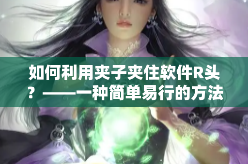 如何利用夾子夾住軟件R頭？——一種簡單易行的方法！
