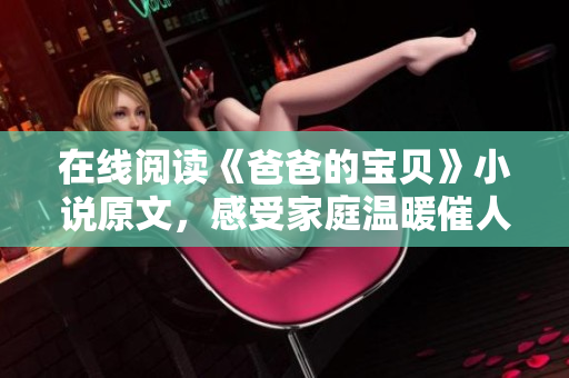 在線閱讀《爸爸的寶貝》小說原文，感受家庭溫暖催人淚