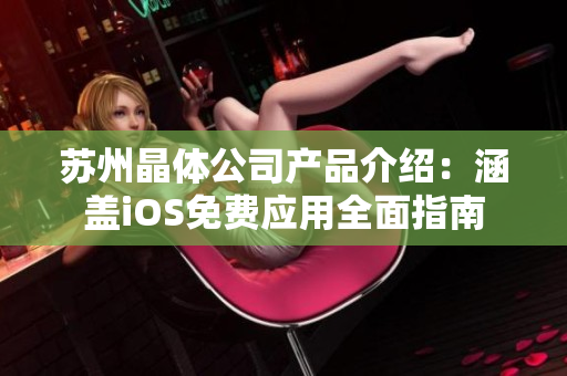 蘇州晶體公司產(chǎn)品介紹：涵蓋iOS免費(fèi)應(yīng)用全面指南