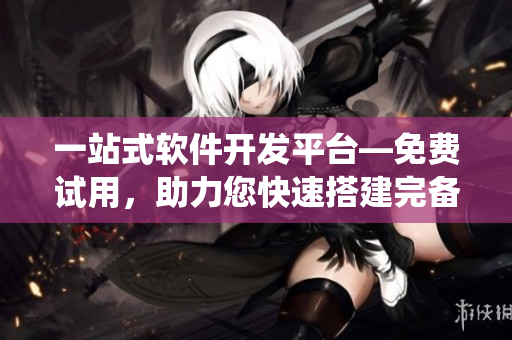 一站式軟件開發(fā)平臺(tái)—免費(fèi)試用，助力您快速搭建完備系統(tǒng)