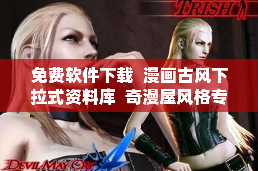 免費(fèi)軟件下載  漫畫古風(fēng)下拉式資料庫(kù)  奇漫屋風(fēng)格專屬