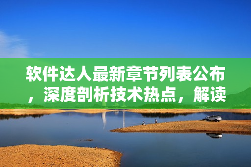 軟件達人最新章節(jié)列表公布，深度剖析技術(shù)熱點，解讀編程趨勢！