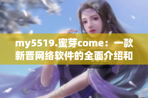 my5519.蜜芽come：一款新晉網絡軟件的全面介紹和評測