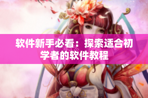 軟件新手必看：探索適合初學(xué)者的軟件教程
