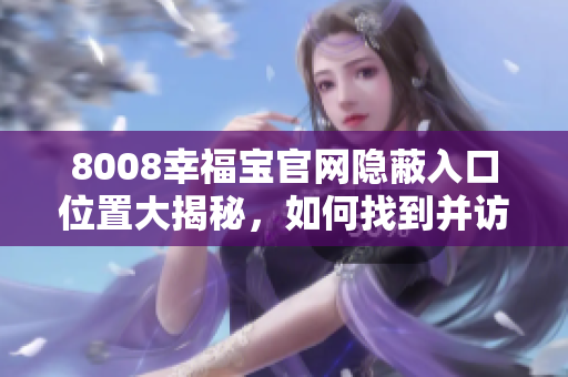 8008幸福寶官網(wǎng)隱蔽入口位置大揭秘，如何找到并訪問？