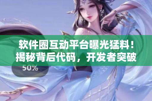 軟件圈互動平臺曝光猛料！揭秘背后代碼，開發(fā)者突破難題！