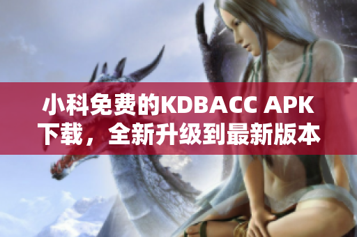 小科免費的KDBACC APK下載，全新升級到最新版本，盡情享受高效的軟件服務！