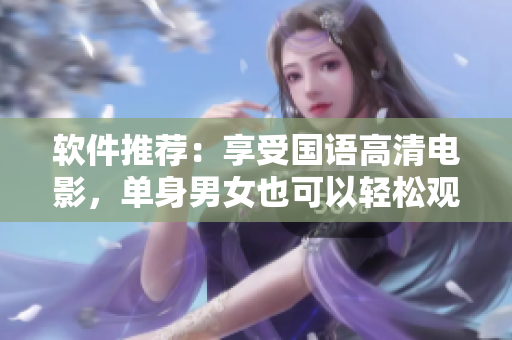 軟件推薦：享受國語高清電影，單身男女也可以輕松觀看