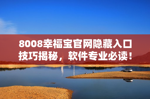 8008幸福寶官網(wǎng)隱藏入口技巧揭秘，軟件專業(yè)必讀！