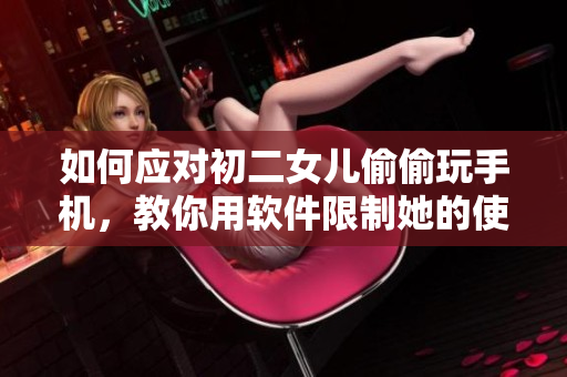 如何應(yīng)對初二女兒偷偷玩手機，教你用軟件限制她的使用？