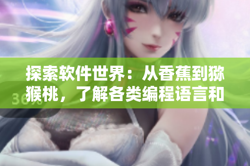 探索軟件世界：從香蕉到獼猴桃，了解各類編程語言和應(yīng)用軟件