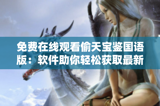 免費在線觀看偷天寶鑒國語版：軟件助你輕松獲取最新資源