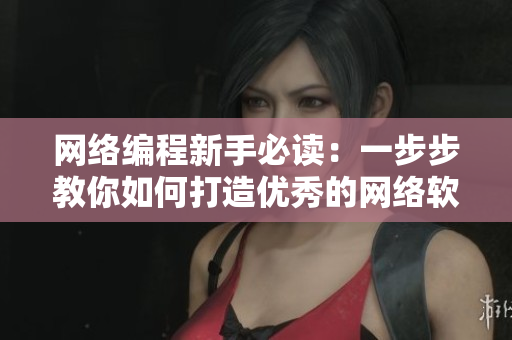 網(wǎng)絡(luò)編程新手必讀：一步步教你如何打造優(yōu)秀的網(wǎng)絡(luò)軟件！