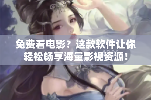 免費看電影？這款軟件讓你輕松暢享海量影視資源！